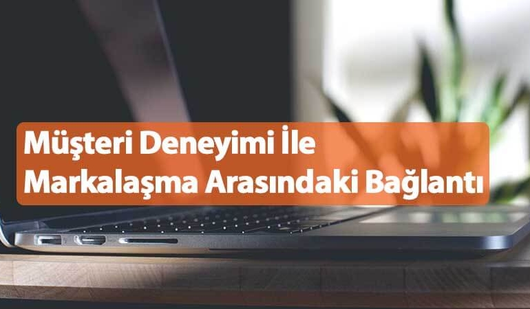 Müşteri Deneyimi ile Markalaşma Arasındaki Bağlantı