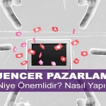 Influencer Pazarlama Nedir? Niye Önemlidir? Influencer Pazarlama Nasıl Yapılır?