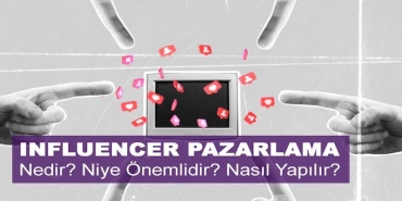 Influencer Pazarlama Nedir? Niye Önemlidir? Influencer Pazarlama Nasıl Yapılır?