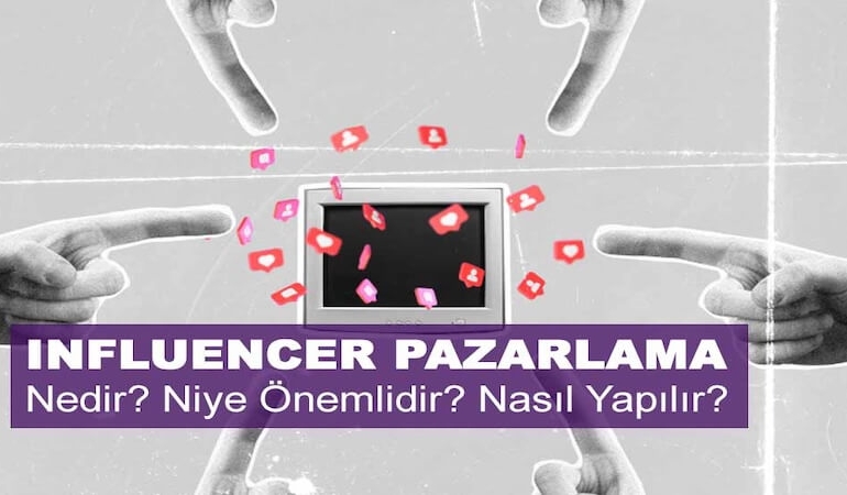 Influencer Pazarlama Nedir? Niye Önemlidir? Influencer Pazarlama Nasıl Yapılır?