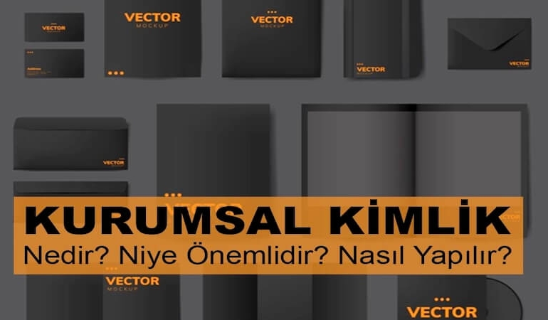 Kurumsal Kimlik Nedir? Kurumsal Kimlik Niye Önemlidir? Kurumsal Kimlik Nasıl Yapılır?
